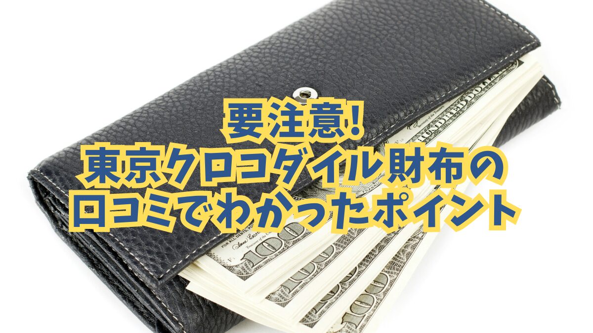 要注意!!東京クロコダイル財布の口コミでわかった見逃しがちなポイント