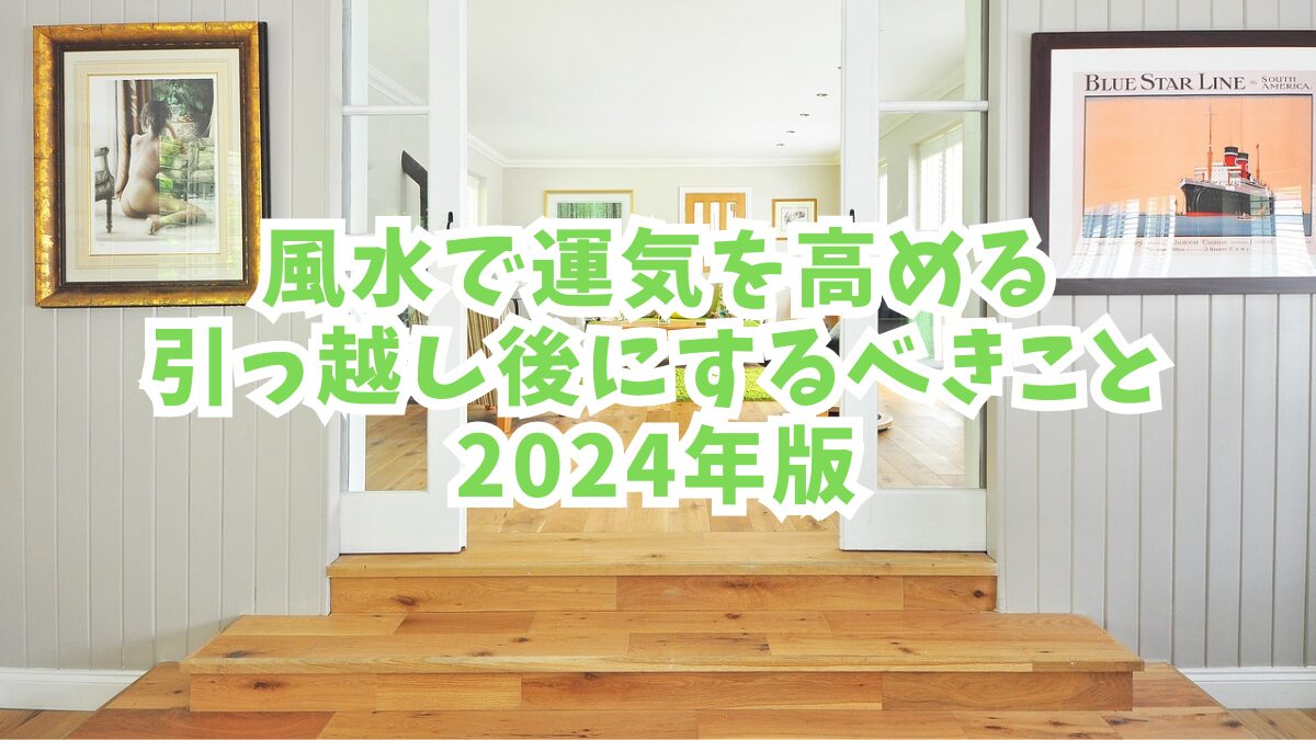 風水で運気を高める引っ越し後にするべきこと【2024年版】