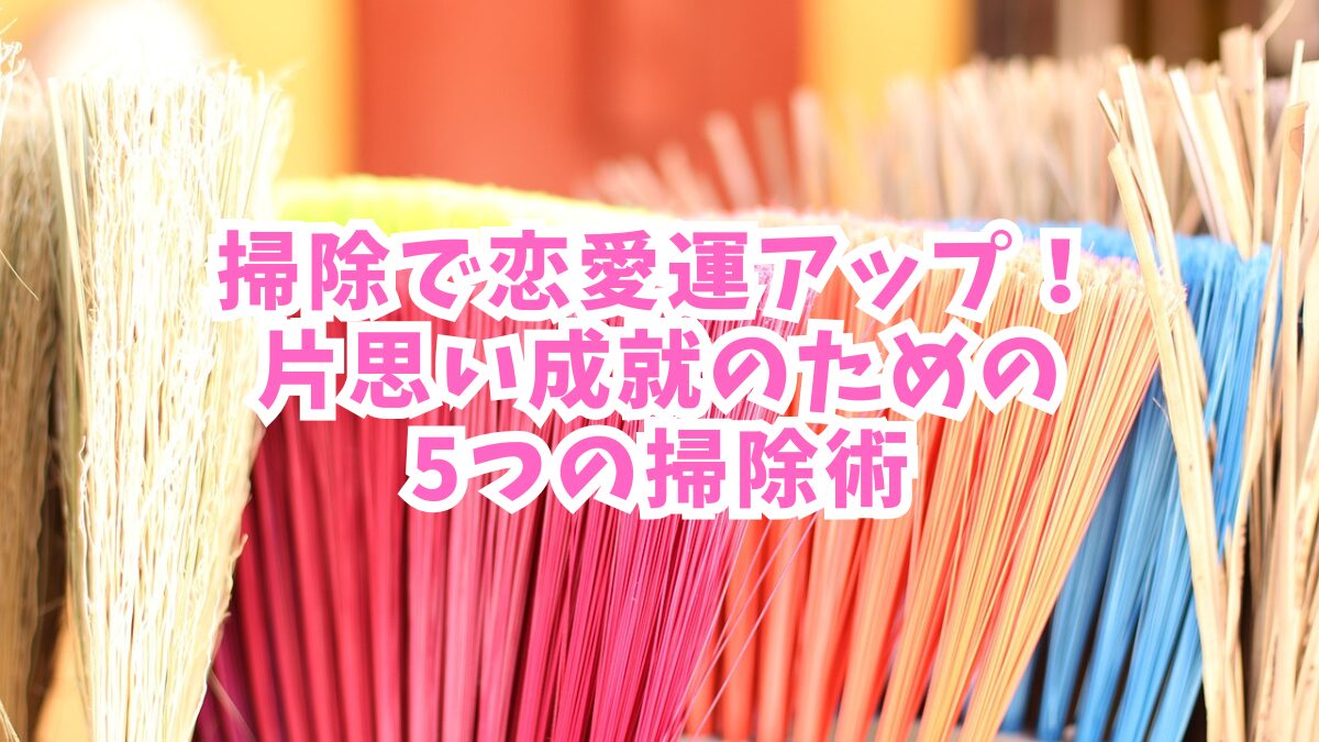 掃除で恋愛運アップ！片思い成就のための5つの掃除術