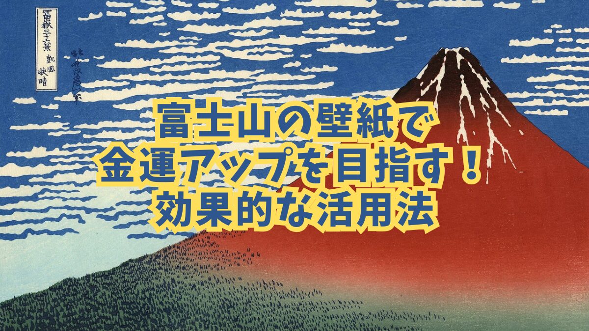 富士山の壁紙で金運アップを目指す！効果的な活用法