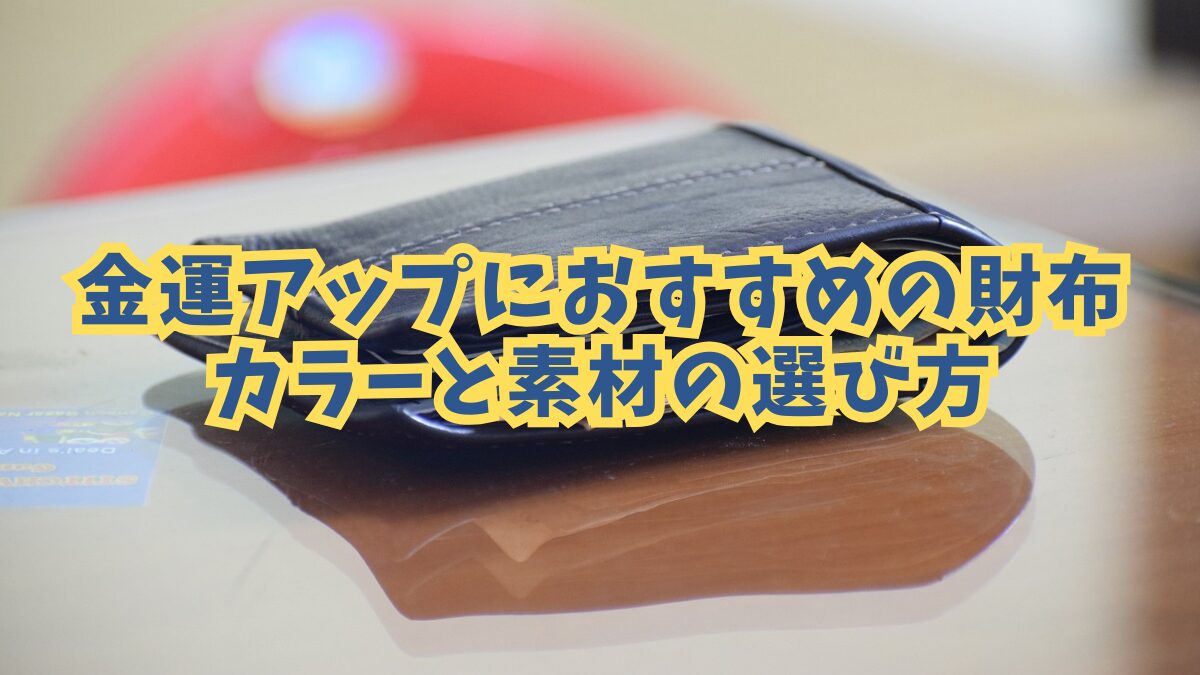 金運アップにおすすめの財布カラーと素材の選び方