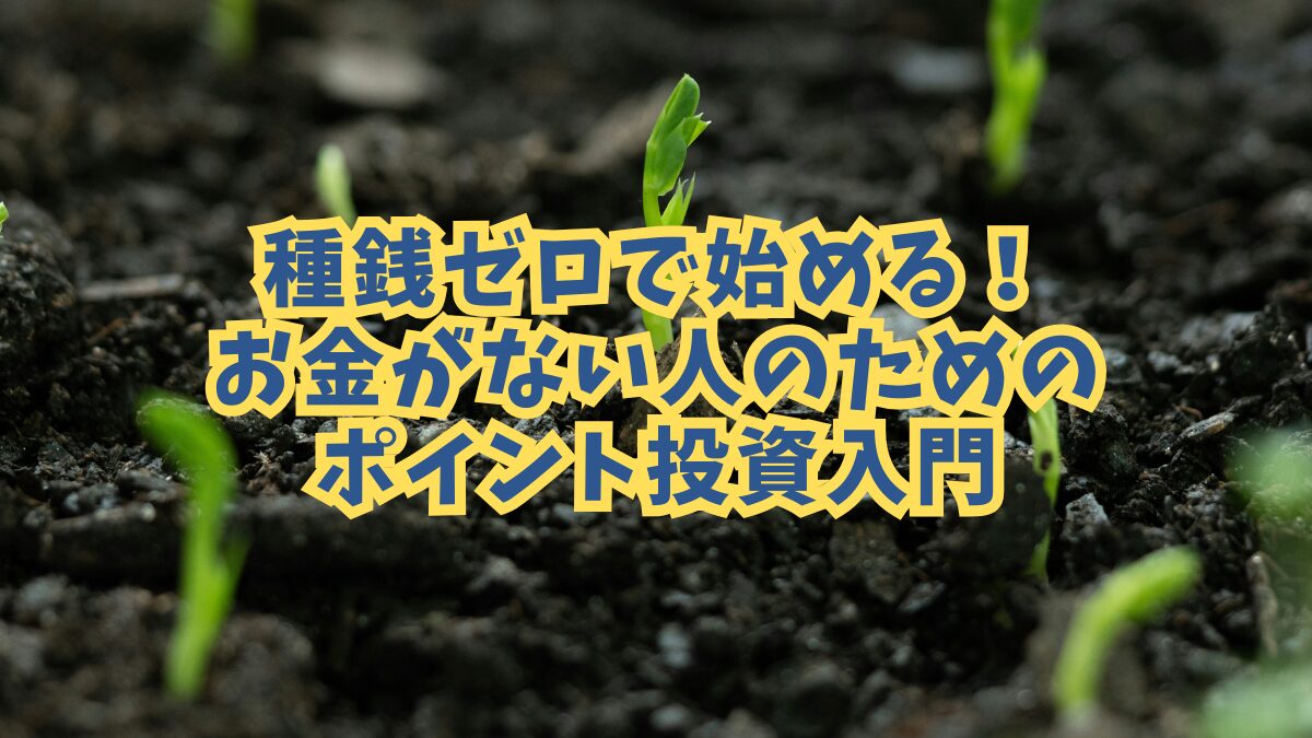 種銭ゼロで始める！お金がない人のためのポイント投資入門