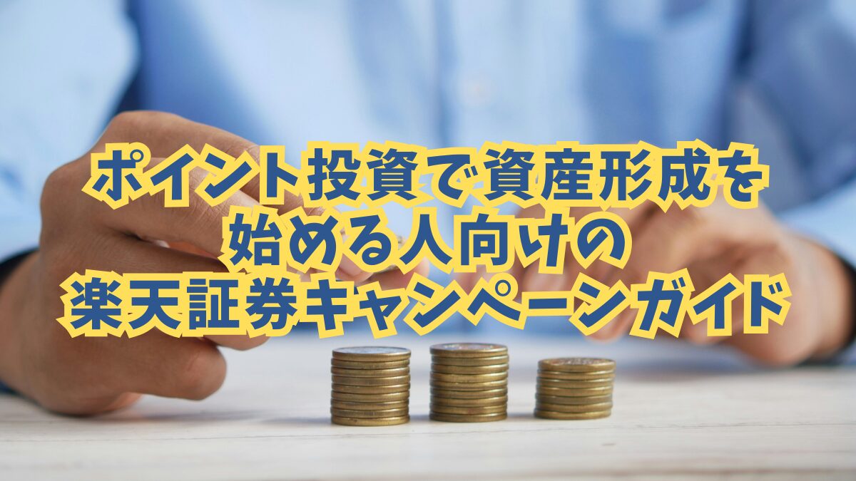 ポイント投資で資産形成を始める人向けの楽天証券キャンペーンガイド