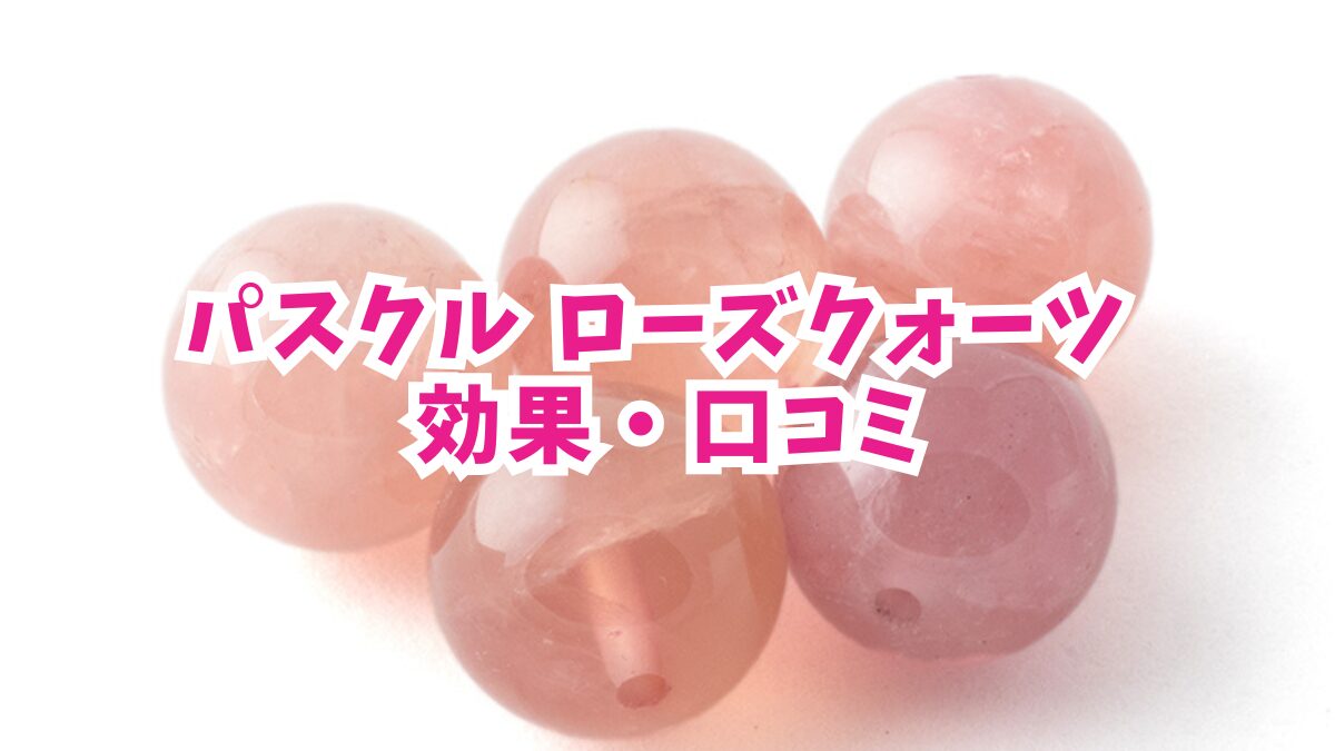 パスクルのローズクォーツの効果・口コミを徹底レビュー！恋愛運アップに本当に使える？