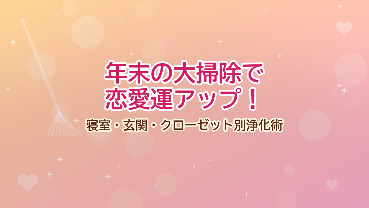 年末の大掃除で恋愛運アップ！寝室・玄関・クローゼット別浄化術