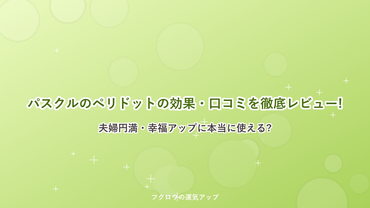 パスクルのペリドットの効果・口コミを徹底レビュー!夫婦円満・幸福アップに本当に使える?