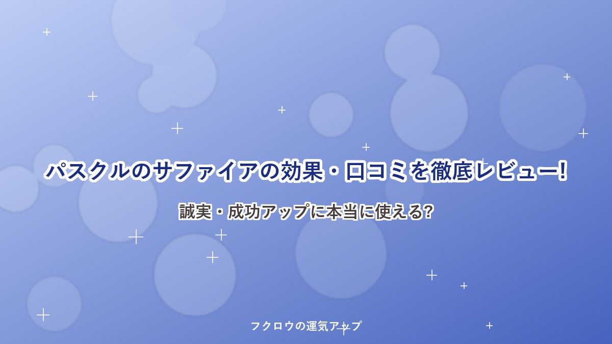 パスクルのサファイアの効果・口コミを徹底レビュー!誠実・成功アップに本当に使える?