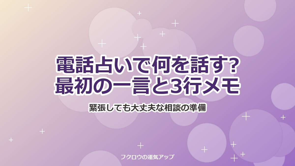 電話占いで何を話す?緊張しても大丈夫な最初の一言と相談メモの書き方
