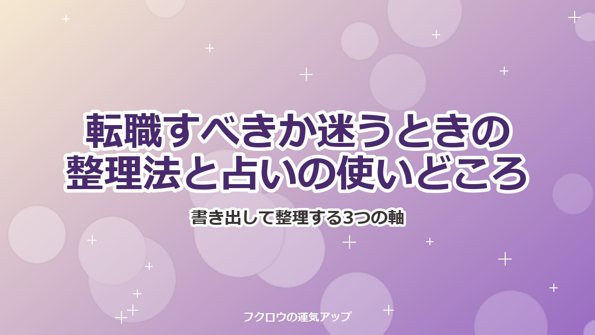 転職すべきか迷うときの整理法|占いの使いどころと、占いに頼れないこと